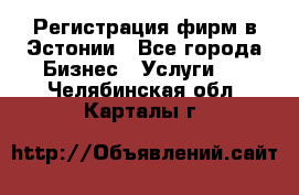 Регистрация фирм в Эстонии - Все города Бизнес » Услуги   . Челябинская обл.,Карталы г.